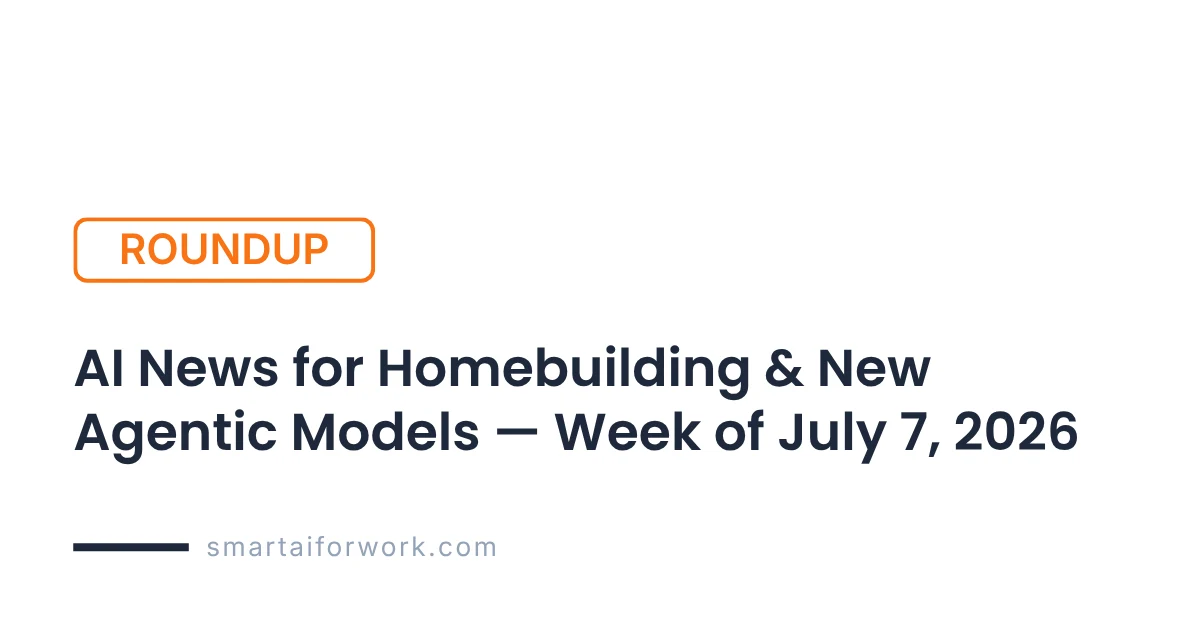 AI News Roundup — Week of July 7, 2026: Homebuilding's $95M Bet, Zillow x Gemini, and Agentic Models Hit the Jobsite